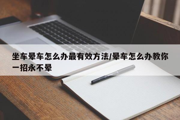 坐车晕车怎么办最有效方法/晕车怎么办教你一招永不晕