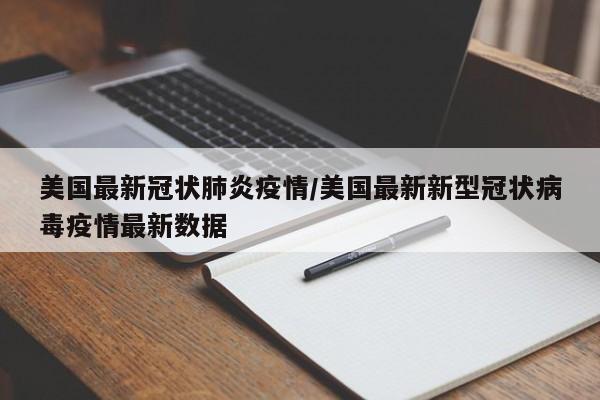 美国最新冠状肺炎疫情/美国最新新型冠状病毒疫情最新数据