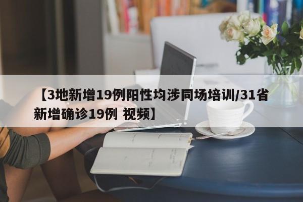 【3地新增19例阳性均涉同场培训/31省新增确诊19例 视频】