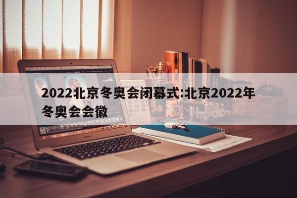 2022北京冬奥会闭幕式:北京2022年冬奥会会徽