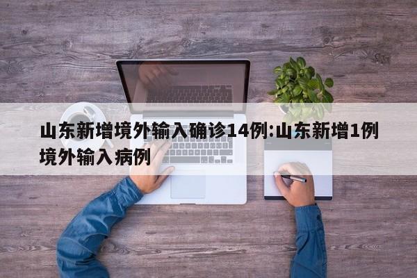 山东新增境外输入确诊14例:山东新增1例境外输入病例
