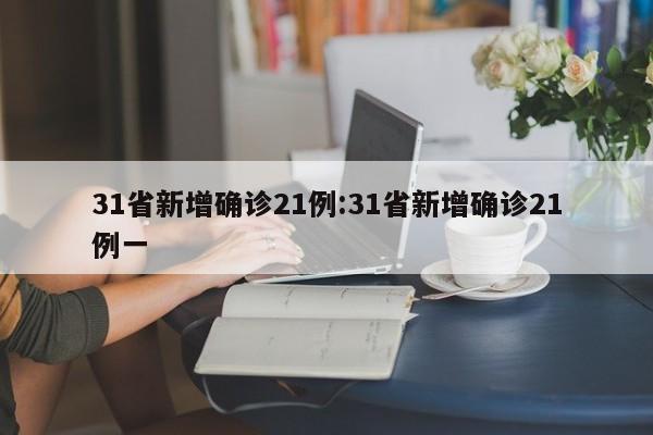 31省新增确诊21例:31省新增确诊21例一