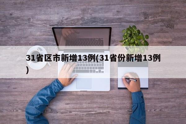 31省区市新增13例(31省份新增13例)