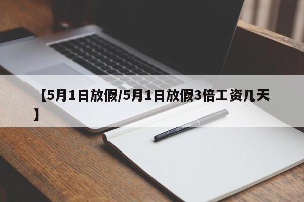 【5月1日放假/5月1日放假3倍工资几天】