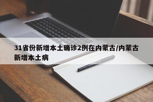 31省份新增本土确诊2例在内蒙古/内蒙古新增本土病