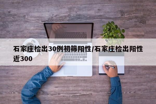 石家庄检出30例初筛阳性/石家庄检出阳性近300