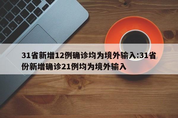 31省新增12例确诊均为境外输入:31省份新增确诊21例均为境外输入