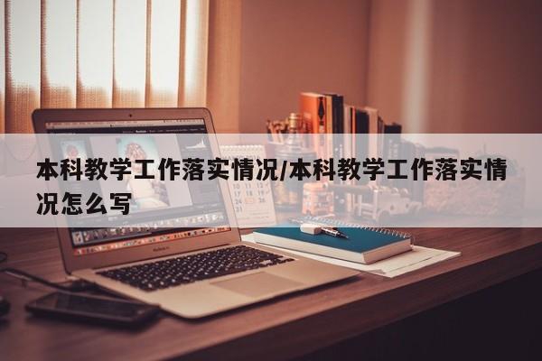本科教学工作落实情况/本科教学工作落实情况怎么写