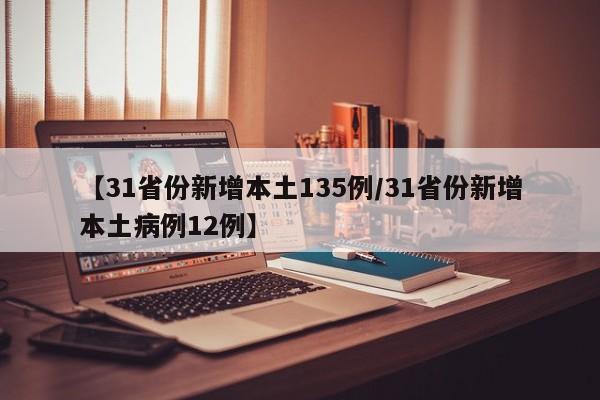 【31省份新增本土135例/31省份新增本土病例12例】