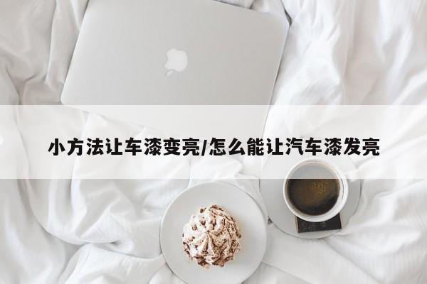 小方法让车漆变亮/怎么能让汽车漆发亮