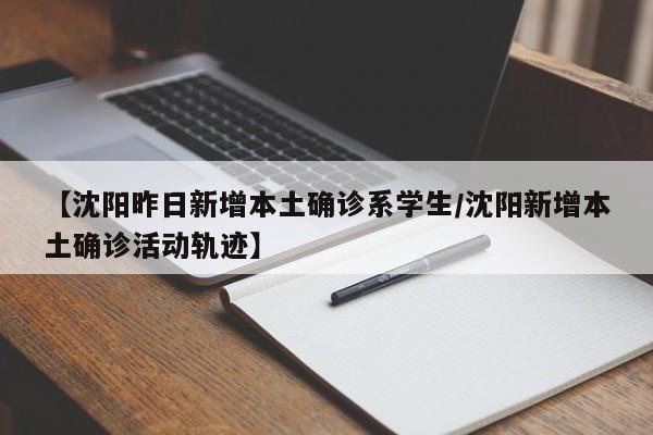 【沈阳昨日新增本土确诊系学生/沈阳新增本土确诊活动轨迹】
