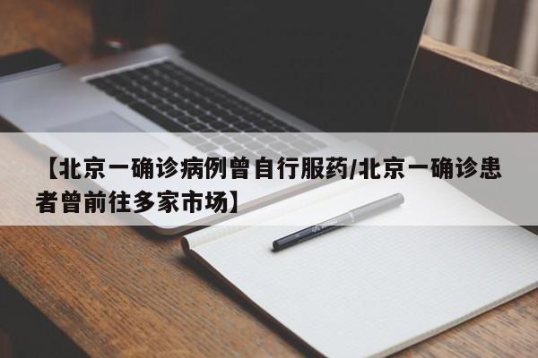 【北京一确诊病例曾自行服药/北京一确诊患者曾前往多家市场】