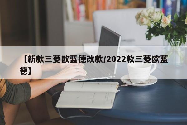 【新款三菱欧蓝德改款/2022款三菱欧蓝德】