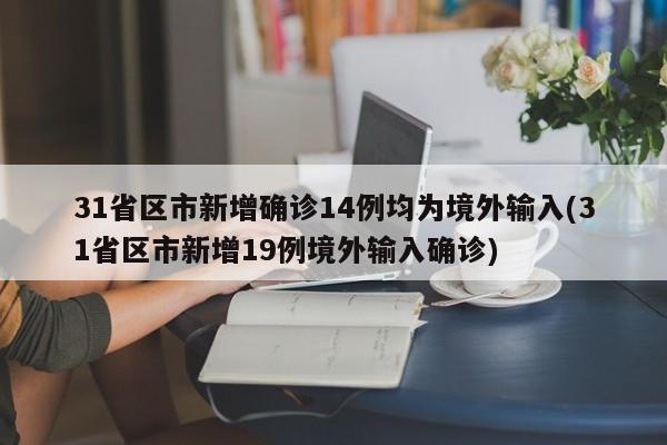 31省区市新增确诊14例均为境外输入(31省区市新增19例境外输入确诊)