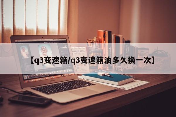 【q3变速箱/q3变速箱油多久换一次】