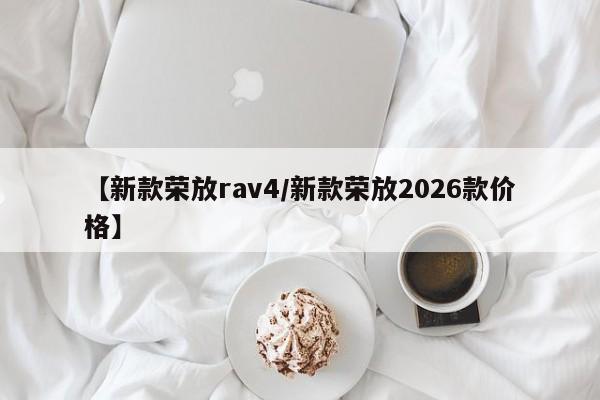 【新款荣放rav4/新款荣放2026款价格】