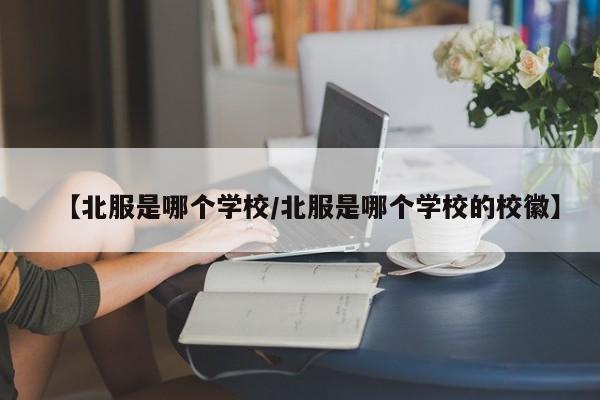 【北服是哪个学校/北服是哪个学校的校徽】