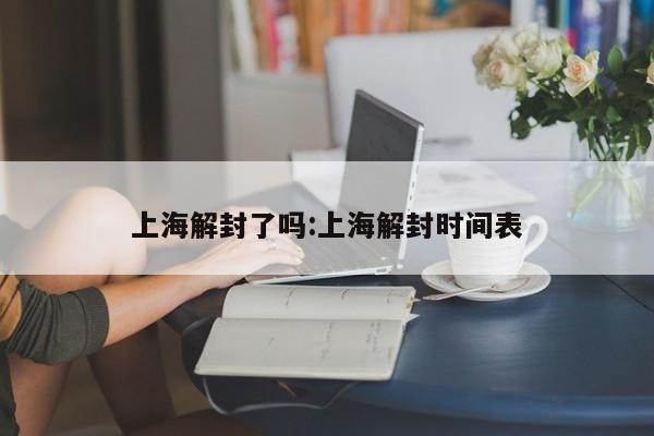 上海解封了吗:上海解封时间表