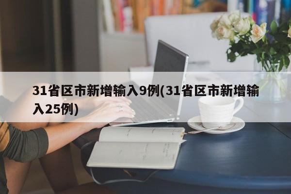 31省区市新增输入9例(31省区市新增输入25例)