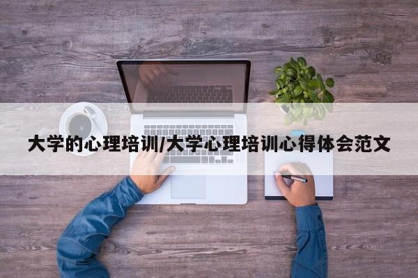 大学的心理培训/大学心理培训心得体会范文
