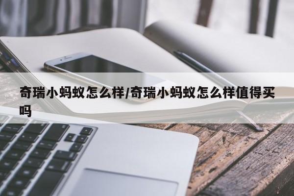 奇瑞小蚂蚁怎么样/奇瑞小蚂蚁怎么样值得买吗