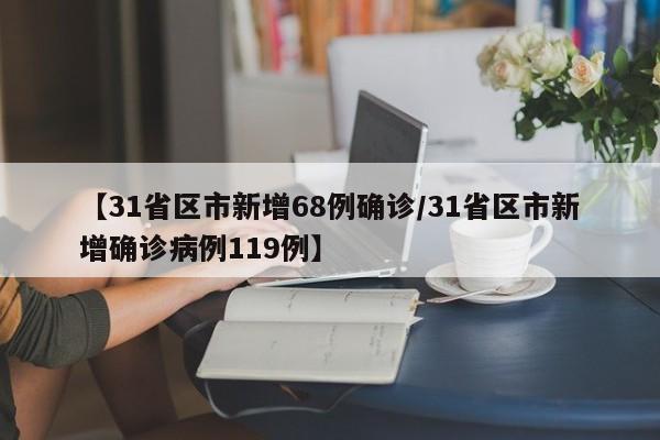 【31省区市新增68例确诊/31省区市新增确诊病例119例】