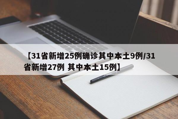 【31省新增25例确诊其中本土9例/31省新增27例 其中本土15例】