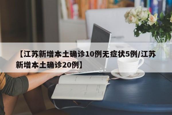 【江苏新增本土确诊10例无症状5例/江苏新增本土确诊20例】
