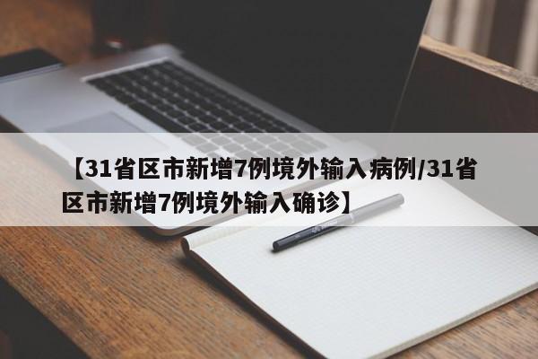 【31省区市新增7例境外输入病例/31省区市新增7例境外输入确诊】