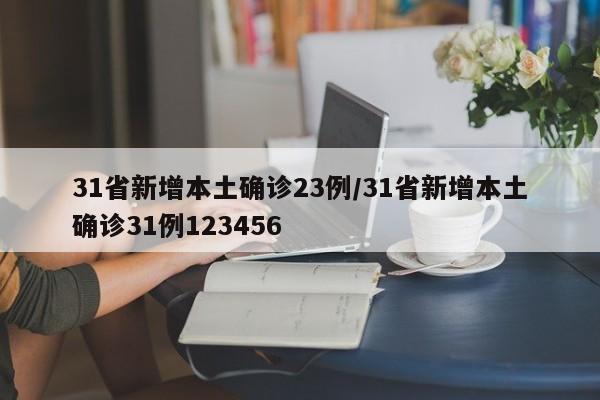 31省新增本土确诊23例/31省新增本土确诊31例123456