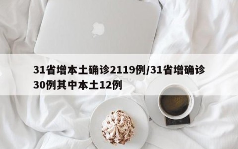 31省增本土确诊2119例/31省增确诊30例其中本土12例