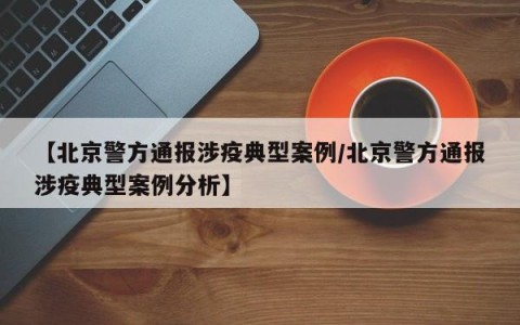 【北京警方通报涉疫典型案例/北京警方通报涉疫典型案例分析】