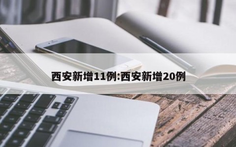 西安新增11例:西安新增20例