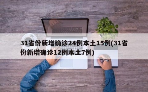 31省份新增确诊24例本土15例(31省份新增确诊12例本土7例)