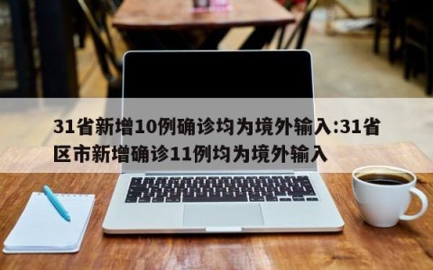 31省新增10例确诊均为境外输入:31省区市新增确诊11例均为境外输入