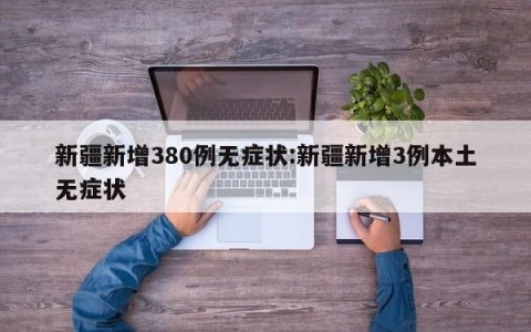 新疆新增380例无症状:新疆新增3例本土无症状