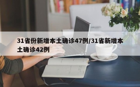 31省份新增本土确诊47例/31省新增本土确诊42例