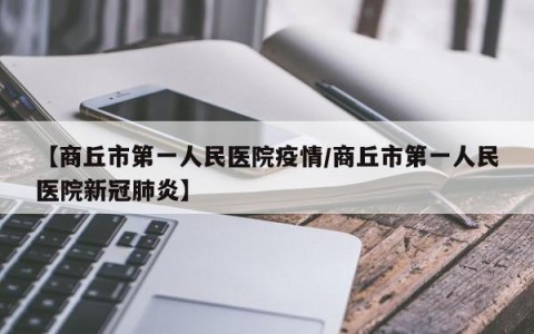 【商丘市第一人民医院疫情/商丘市第一人民医院新冠肺炎】