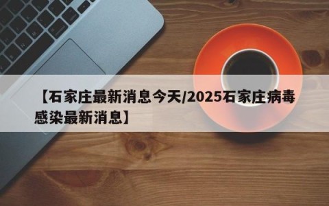 【石家庄最新消息今天/2025石家庄病毒感染最新消息】