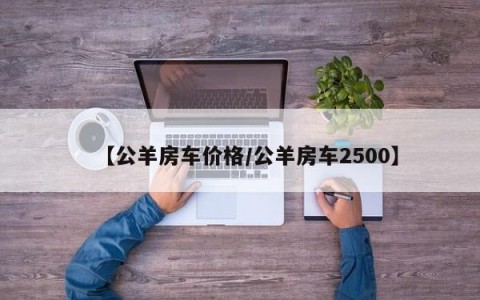 【公羊房车价格/公羊房车2500】
