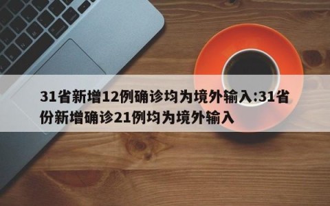 31省新增12例确诊均为境外输入:31省份新增确诊21例均为境外输入
