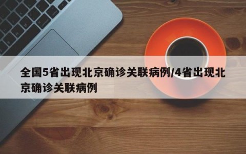 全国5省出现北京确诊关联病例/4省出现北京确诊关联病例