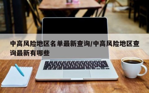 中高风险地区名单最新查询/中高风险地区查询最新有哪些