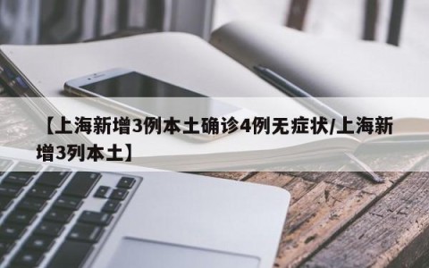 【上海新增3例本土确诊4例无症状/上海新增3列本土】