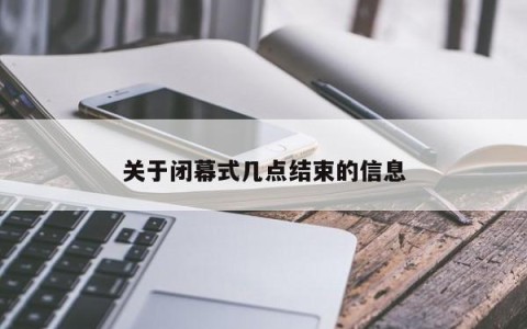 关于闭幕式几点结束的信息