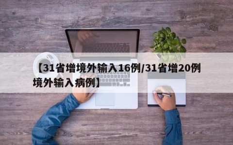 【31省增境外输入16例/31省增20例境外输入病例】