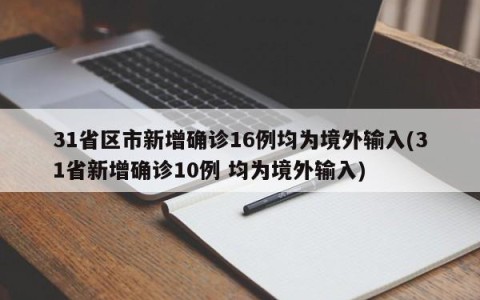 31省区市新增确诊16例均为境外输入(31省新增确诊10例 均为境外输入)