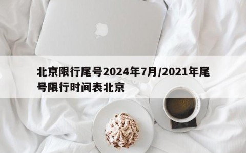 北京限行尾号2024年7月/2021年尾号限行时间表北京
