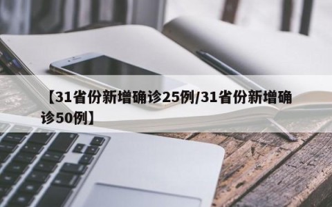 【31省份新增确诊25例/31省份新增确诊50例】