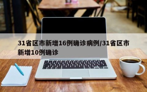 31省区市新增16例确诊病例/31省区市新增10例确诊